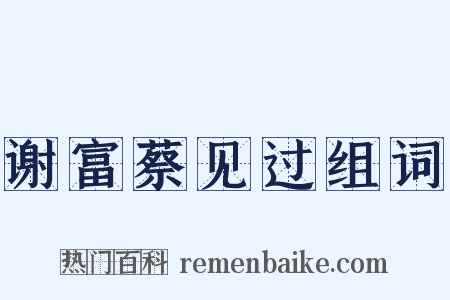 谢富蔡见过组词是什么意思的图片